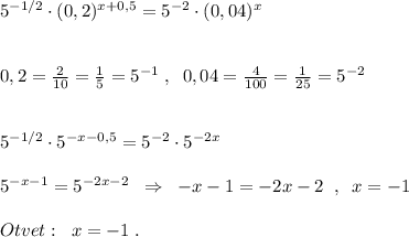 5^{-1/2}\cdot (0,2)^{x+0,5}=5^{-2}\cdot (0,04)^{x}\\\\\\0,2=\frac{2}{10}=\frac{1}{5}=5^{-1}\; ,\; \; 0,04=\frac{4}{100}=\frac{1}{25}=5^{-2}\\\\\\5^{-1/2}\cdot 5^{-x-0,5}=5^{-2}\cdot 5^{-2x}\\\\5^{-x-1}=5^{-2x-2}\; \; \Rightarrow \; \; -x-1=-2x-2\; \; ,\; \; x=-1\\\\Otvet:\; \; x=-1\; .