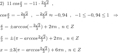 2)\; \; 11\, cos\frac{x}{3}=-11\cdot \frac{2\sqrt2}{3}\; \; ,\\\\cos\frac{x}{3}=-\frac{2\sqrt2}{3}\; \; ,\; \; -\frac{2\sqrt2}{3}\approx -0,94\; \; ,\; \; -1\leq -0,94\leq 1\; \; \Rightarrow \\\\\frac{x}{3}=\pm arccos(-\frac{2\sqrt2}{3})+2\pi n\; ,\; n\in Z\\\\\frac{x}{3}=\pm (\pi -arccos\frac{2\sqrt2}{3})+2\pi n\; ,\; n\in Z\\\\x=\pm 3(\pi -arccos\frac{2\sqrt2}{3})+6\pi n\; ,\; n\in Z