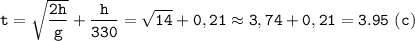 \displaystyle \tt t=\sqrt{\frac{2h}{g}}+\frac{h}{330}=\sqrt{14}+0,21\approx3,74+0,21=3.95 \ (c)