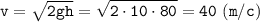 \displaystyle \tt v=\sqrt{2gh}=\sqrt{2\cdot10\cdot80}=40 \ (m/c)