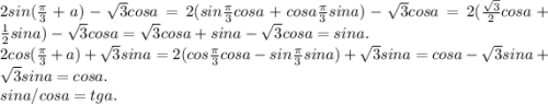 2sin(\frac{\pi}{3}+a)-\sqrt3cosa = 2(sin\frac{\pi}{3}cosa+cosa\frac{\pi}{3} sina)-\sqrt3cosa=2(\frac{\sqrt3}{2}cosa+\frac{1}{2}sina)-\sqrt3cosa=\sqrt3cosa+sina-\sqrt3cosa=sina.\\ 2cos(\frac{\pi}{3}+a)+\sqrt3sina=2(cos\frac{\pi}{3}cosa-sin\frac{\pi}{3}sina)+\sqrt3sina =cosa-\sqrt3sina+\sqrt3sina = cosa.\\sina/cosa=tga.