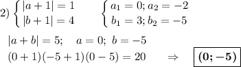 \displaystyle 2) \left \{ {{ |a+1|=1} \atop {|b+1|=4}} \right.~~~~~\left \{ {{ a_1=0;a_2=-2} \atop {b_1=3;b_2=-5}} \right.\\\\~~~|a+b|=5;~~~a=0;~b=-5\\~~~(0+1)(-5+1)(0-5)=20~~~~~\Rightarrow~~~\boxed{\boldsymbol{(0;-5)}}