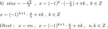 b)\; \; sinx=-\frac{\sqrt3}{2}\; \; ,\; \; x=(-1)^{k}\cdot (-\frac{\pi}{3})+\pi k\; ,\; k\in Z\\\\x=(-1)^{k+1}\cdot \frac{\pi}{3}+\pi k\; ,\; k\in Z\\\\Otvet:\; \; x=\pi n\; ,\; \; x=(-1)^{k+1}\cdot \frac{\pi}{3}+\pi k\; ,\; \; n,k\in Z\; .