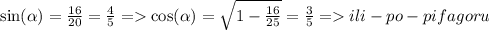 \sin( \alpha ) = \frac{16}{20} = \frac{4}{5} = \cos( \alpha ) = \sqrt{1 - \frac{16}{25} } = \frac{3}{5} = ili - po - pifagoru