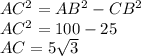 AC^{2} = AB^{2} - CB^{2} \\AC^{2} = 100 - 25 \\AC = 5\sqrt{3}