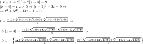 (|x-4|+2)^3+2|x-4|=9\\|x-4|=t,t0\Rightarrow (t+2)^3+2t=9\Leftrightarrow \\\Leftrightarrow t^3+6t^2+14t-1=0\\\\t=\frac{-12+\sqrt[3]{1404+12\sqrt{13785}}+\sqrt[3]{1404-12\sqrt{13785}}}{6}\Rightarrow \\\\\Rightarrow |x-4|=\frac{-12+\sqrt[3]{1404+12\sqrt{13785}}+\sqrt[3]{1404-12\sqrt{13785}}}{6}\Rightarrow \\\\\Rightarrow x=\begin{Bmatrix}\frac{12+\sqrt[3]{1404+12\sqrt{13785}}+\sqrt[3]{1404-12\sqrt{13785}}}{6};\frac{36+\sqrt[3]{-1404+12\sqrt{13785}}+\sqrt[3]{-1404-12\sqrt{13785}}}{6}\end{Bmatrix}