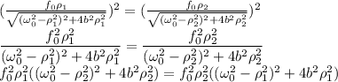 (\frac{f_{0}\rho_{1}}{\sqrt{(\omega_{0}^2-\rho_{1}^2)^2+4b^2\rho_{1}^2} } )^2=(\frac{f_{0}\rho_{2}}{\sqrt{(\omega_{0}^2-\rho_{2}^2)^2+4b^2\rho_{2}^2}})^2\\ \dfrac{f_{0}^2\rho_{1}^2}{{(\omega_{0}^2-\rho_{1}^2)^2+4b^2\rho_{1}^2} } =\dfrac{f_{0}^2\rho_{2}^2}{{(\omega_{0}^2-\rho_{2}^2)^2+4b^2\rho_{2}^2}}\\ f_{0}^2\rho_{1}^2({(\omega_{0}^2-\rho_{2}^2)^2+4b^2\rho_{2}^2})=f_{0}^2\rho_{2}^2((\omega_{0}^2-\rho_{1}^2)^2+4b^2\rho_{1}^2} })\\