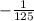 - \frac{1}{125}