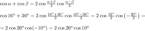 \cos\alpha+\cos\beta=2\cos\frac{\alpha+\beta}2\cos\frac{\alpha-\beta}2\\\\\cos16^o+\os36^o=2\cos\frac{16^o+36^o}2\cos\frac{16^o-36^o}2=2\cos\frac{52^o}2\cos\left(-\frac{20^o}2\right)=\\\\=2\cos26^o\cos(-10^o)=2\cos26^o\cos10^o