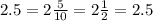 2.5 = 2 \frac{5}{10} = 2 \frac{1}{2} = 2.5