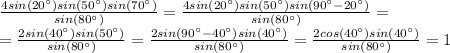 \frac{4sin(20^{\circ})sin(50^{\circ})sin(70^{\circ})}{sin(80^{\circ})}=\frac{4sin(20^{\circ})sin(50^{\circ})sin(90^{\circ}-20^{\circ})}{sin(80^{\circ})}=\\=\frac{2sin(40^{\circ})sin(50^{\circ})}{sin(80^{\circ})}=\frac{2sin(90^{\circ}-40^{\circ})sin(40^{\circ})}{sin(80^{\circ})}=\frac{2cos(40^{\circ})sin(40^{\circ})}{sin(80^{\circ})}=1