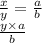 \frac{x}{y} = \frac{a}{b} \\ \frac{y \times a}{b}