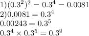 1)( {0.3}^{2} ) ^{2} = {0.3}^{4} = 0.0081 \\ 2) 0.0081 = {0.3}^{4} \\ 0.00243 = {0.3}^{5} \\ {0.3}^{4} \times {0.3}^{5} = {0.3}^{9}