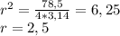 r^{2} = \frac{78,5}{4*3,14} = 6,25\\r = 2,5