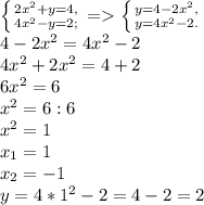 \left \{ {{2x^{2} +y=4,} \atop {4x^{2}-y=2 ;} \right.=\left \{ {{y=4-2x^{2} ,} \atop {y=4x^{2}-2.} \right.\\4-2x^{2} =4x^{2} -2\\4x^{2} +2x^{2} =4+2\\6x^{2} =6\\x^{2} =6:6\\x^{2} =1\\x_{1}=1\\x_{2} =-1\\y=4*1^{2} -2=4-2=2