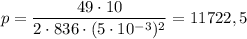 p = \dfrac{49\cdot10}{2\cdot836\cdot(5\cdot10^{-3})^2} = 11722,5