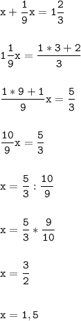 \tt\displaystyle x+\frac{1}{9}x=1\frac{2}{3}\\\\\\1\frac{1}{9}x=\frac{1*3+2}{3}\\\\\\\frac{1*9+1}{9}x=\frac{5}{3}\\\\\\\frac{10}{9}x=\frac{5}{3}\\\\\\x=\frac{5}{3}:\frac{10}{9}\\\\\\x=\frac{5}{3}*\frac{9}{10}\\\\\\x=\frac{3}{2}\\\\\\x=1,5