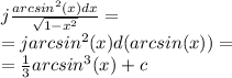 j \frac{{arcsin}^{2} (x)dx}{ \sqrt{1 - {x}^{2} } } = \\ = j{arcsin}^{2}(x) d(arcsin(x)) = \\ = \frac{1}{3} {arcsin}^{3} (x) + c