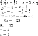 \frac{3}{5} ( \frac{7}{9}x - \frac{1}{3} ) = x - 2 \times \frac{1}{3} \\ \frac{7}{15}x - \frac{1}{5} = x - \frac{7}{3} \\ \frac{7}{15}x - x = - \frac{7}{3} + \frac{1}{5} \\ 7x - 15x = - 35 + 3 \\ - 8x = - 32 \\ 8x = 32 \\ x = 4 \\ x = 4