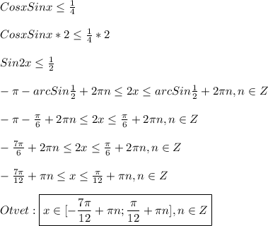 Cosx Sinx\leq \frac{1}{4}\\\\Cosx Sinx*2\leq \frac{1}{4}*2\\\\Sin2x\leq\frac{1}{2}\\\\-\pi-arc Sin\frac{1}{2}+2\pi n \leq2x\leq arc Sin\frac{1}{2}+2\pi n,n\in Z\\\\-\pi-\frac{\pi }{6}+2\pi n\leq2x\leq\frac{\pi }{6}+2\pi n,n\in Z\\\\-\frac{7\pi }{6}+2\pi n\leq2x\leq\frac{\pi }{6}+2\pi n,n\in Z\\\\-\frac{7\pi }{12}+\pi n\leq x\leq\frac{\pi }{12}+\pi n,n\in Z\\\\Otvet:\boxed{x\in[-\frac{7\pi }{12}+\pi n;\frac{\pi }{12}+\pi n],n\in Z}