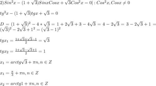 2)Sin^{2}x-(1+\sqrt{3})Sinx Cosx+\sqrt{3}Cos^{2}x=0|:Cos^{2}x,Cosx\neq0\\\\tg^{2}x-(1+\sqrt{3})tgx+\sqrt{3}=0\\\\D=(1+\sqrt{3})^{2}-4*\sqrt{3}=1+2\sqrt{3}+3-4\sqrt{3}=4-2\sqrt{3}=3-2\sqrt{3}+1=(\sqrt{3})^{2}-2\sqrt{3}+1^{2}=(\sqrt{3}-1)^{2}\\\\tgx_{1}=\frac{1+\sqrt{3}+\sqrt{3}-1}{2}=\sqrt{3} \\\\tgx_{2}=\frac{1+\sqrt{3}-\sqrt{3}+1}{2}=1\\\\x_{1}=arc tg\sqrt{3}+\pi n,n\in Z\\\\x_{1}= \frac{\pi }{3}+\pi n,n\in Z\\\\x_{2}=arc tg1+\pi n,n\in Z