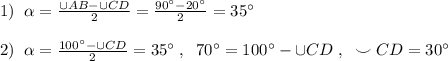 1)\; \; \alpha =\frac{\cup AB-\cup CD}{2}=\frac{90^\circ -20^\circ}{2}=35^\circ \\\\2)\; \; \alpha =\frac{100^\circ -\cup CD}{2}=35^\circ \; ,\; \; 70^\circ=100^\circ-\cup CD\; ,\; \; \smile CD=30^\circ