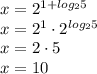 x=2^{1+log_25}\\x=2^1\cdot2^{log_25}\\x=2\cdot5\\x=10