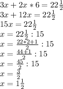 3x+2x*6=22\frac{1}{2}\\3x+12x=22\frac{1}{2}\\15x=22\frac{1}{2}\\x=22\frac{1}{2}:15\\x=\frac{22*2+1}{2}:15\\x=\frac{44+1}{2}:15\\x=\frac{45}{2}:15\\x=\frac{3}{2}\\x=1\frac{1}{2}