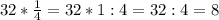 32*\frac{1}{4}=32*1:4=32:4=8