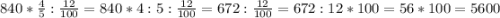 840*\frac{4}{5}:\frac{12}{100}=840*4:5:\frac{12}{100}=672:\frac{12}{100}=672:12*100=56*100=5600