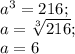 a^{3} =216;\\a=\sqrt[3]{216} ;\\a=6