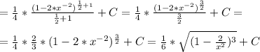 =\frac{1}{4}*\frac{(1-2*x^{-2})^{\frac{1}{2} +1} }{\frac{1}{2} +1} +C =\frac{1}{4}*\frac{(1-2*x^{-2})^{\frac{3}{2} } }{\frac{3}{2}} +C =\\\\=\frac{1}{4}*\frac{2}{3}*(1-2*x^{-2})^{\frac{3}{2} }+C=\frac{1}{6}*\sqrt{(1-\frac{2}{x^{2}} )^{3}} +C