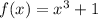 f(x) = {x}^{3} + 1