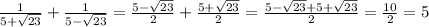 \frac{1}{5+\sqrt{23} } +\frac{1}{5-\sqrt{23} }=\frac{5-\sqrt{23}}{2} }+\frac{5+\sqrt{23}}{2} }=\frac{5-\sqrt{23}+5+\sqrt{23} }{2} =\frac{10}{2} =5