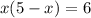 x(5 - x) = 6