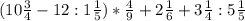 (10\frac{3}{4}-12:1\frac{1}{5})*\frac{4}{9}+2\frac{1}{6}+3\frac{1}{4}:5\frac{1}{5}