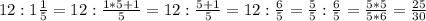 12:1\frac{1}{5}=12:\frac{1*5+1}{5}=12:\frac{5+1}{5}=12:\frac{6}{5}=\frac{5}{5}:\frac{6}{5}=\frac{5*5}{5*6}=\frac{25}{30}