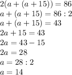 2(a+(a+15))=86\\a+(a+15)=86:2\\a+(a+15)=43\\2a+15=43\\2a=43-15\\2a=28\\a=28:2\\a=14