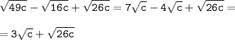 \tt\displaystyle \sqrt{49c}-\sqrt{16c}+\sqrt{26c}=7\sqrt{c}-4\sqrt{c}+\sqrt{26c}=\\\\=3\sqrt{c}+\sqrt{26c}