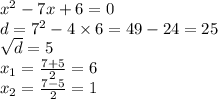 {x}^{2} - 7x + 6 = 0 \\ d = {7}^{2} - 4 \times 6 = 49 - 24 = 25 \\ \sqrt{d} = 5 \\ x_{1} = \frac{7 + 5}{2} = 6 \\ x_{2} = \frac{7 - 5}{2} = 1 \\