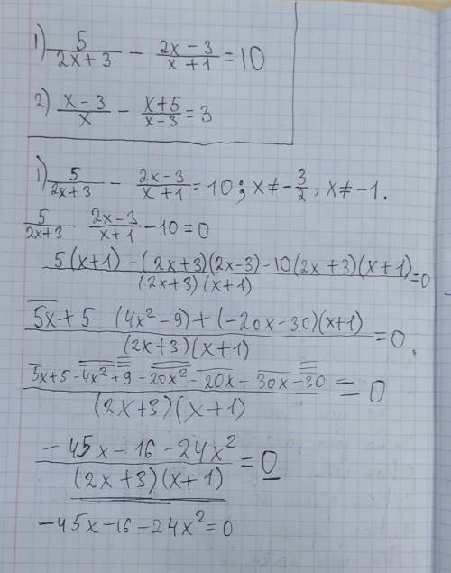 [tex] 1)\frac{5}{2x + 3} - \frac{2x - 3}{x + 1} = 10 \\ 2) \frac{x - 3}{x} - \frac{x + 5}{x - 3} = 3