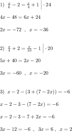 1)\; \; \frac{x}{6}-2=\frac{x}{4}+1\; \Big |\cdot 24\\\\4x-48=6x+24\\\\2x=-72\; \; ,\; \; x=-36\\\\\\2)\; \; \frac{x}{4}+2=\frac{x}{10}-1\; \Big |\cdot 20\\\\5x+40=2x-20\\\\3x=-60\; \; ,\; \; x=-20\\\\\\3)\; \; x-2-(3+(7-2x))=-6\\\\x-2-3-(7-2x)=-6\\\\x-2-3-7+2x=-6\\\\3x-12=-6\; \; ,\; \; 3x=6\; ,\; \; x=2