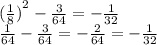 {( \frac{1}{8} )}^{2} - \frac{3}{64} = - \frac{1}{32} \\ \frac{1}{64} - \frac{3}{64} = - \frac{2}{64} = - \frac{1}{32}