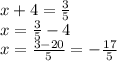 x + 4 = \frac{3}{5} \\ x = \frac{3}{5} - 4 \\ x = \frac{3 - 20}{5} = - \frac{17}{5}