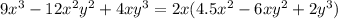 9 {x}^{3} - 12 {x}^{2} {y}^{2} + 4x {y}^{3} = 2x(4.5 {x}^{2} - 6x {y}^{2} + 2 {y}^{3} )