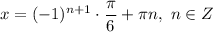 x = (-1)^{n+1}\cdot \dfrac{\pi}{6}+ \pi n, \ n \in Z