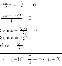 \frac{3\sin x}2-\frac{\frac{3\sqrt2}2}2=0\\\\\frac{3\sin x-\frac{3\sqrt2}2}2=0\\\\3\sin x-\frac{3\sqrt2}2=0\\3\sin x=\frac{3\sqrt2}2\\\sin x=\frac{\sqrt2}2\\\\\boxed{x=(-1)^n\cdot\frac\pi4+\pi n,\;n\in\mathbb{Z}}