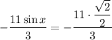 -\dfrac{11\sin x}{3} = -\dfrac{11 \cdot \dfrac{\sqrt{2}}{2} }{3}