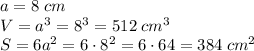 a=8\;cm\\V=a^3=8^3=512\;cm^3\\S=6a^2=6\cdot8^2=6\cdot64=384\;cm^2