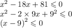 {x}^{2} - 18x + 81 \leqslant 0 \\ {x}^{2} - 2 \times 9x + {9}^{2} \leqslant 0 \\ {(x - 9)}^{2} \leqslant 0